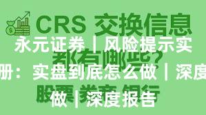 永元证券｜风险提示实用手册：实盘到底怎么做｜深度报告