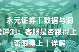 永元证券｜数据与洞察体验评测：客服是否跟得上｜详解