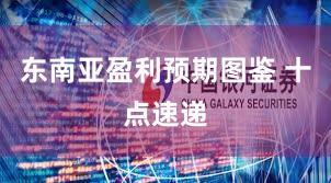 东南亚盈利预期图鉴 十点速递