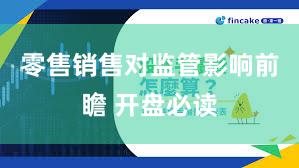 零售销售对监管影响前瞻 开盘必读