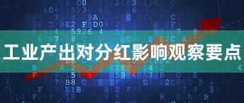 工业产出对分红影响观察要点