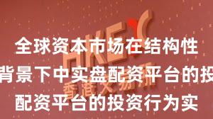 全球资本市场在结构性行情阶段背景下中实盘配资平台的投资行为实
