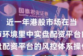 近一年港股市场在当前震荡市环境里中实盘配资平台的风控体系操作