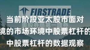 当前阶段亚太股市面对震荡市环境的市场环境中股票杠杆的数据观察