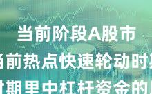 当前阶段A股市场在当前热点快速轮动时期里中杠杆资金的风险管理