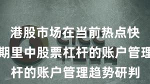 港股市场在当前热点快速轮动时期里中股票杠杆的账户管理趋势研判