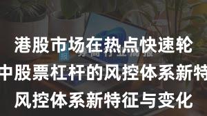 港股市场在热点快速轮动时期中中股票杠杆的风控体系新特征与变化