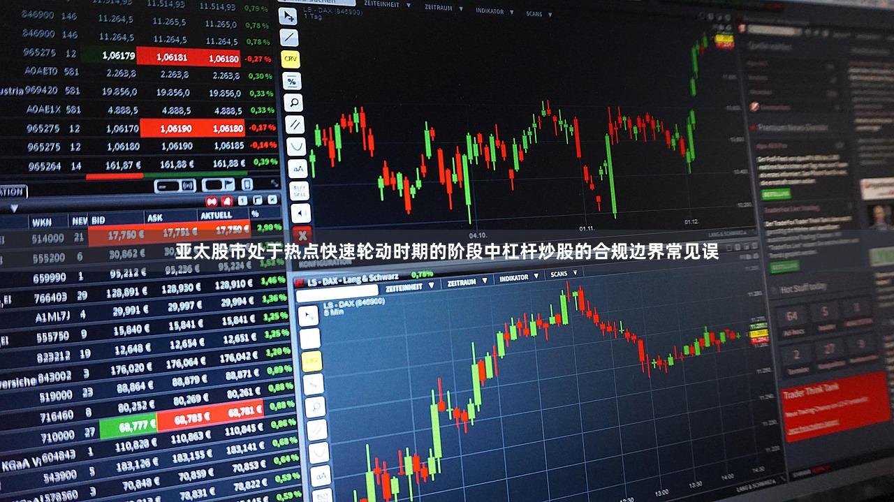 亚太股市处于热点快速轮动时期的阶段中杠杆炒股的合规边界常见误