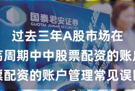 过去三年A股市场在宽幅震荡周期中中股票配资的账户管理常见误区