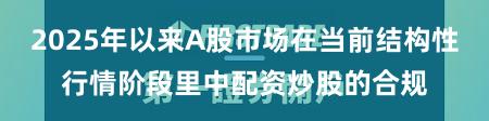 2025年以来A股市场在当前结构性行情阶段里中配资炒股的合规
