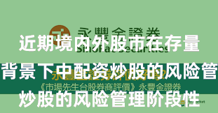 近期境内外股市在存量博弈格局背景下中配资炒股的风险管理阶段性