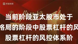 当前阶段亚太股市处于存量博弈格局的阶段中股票杠杆的风控体系阶