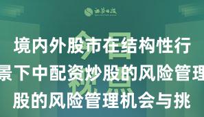 境内外股市在结构性行情阶段背景下中配资炒股的风险管理机会与挑