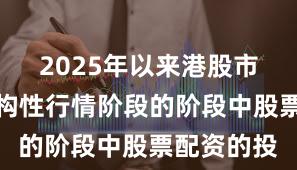 2025年以来港股市场处于结构性行情阶段的阶段中股票配资的投
