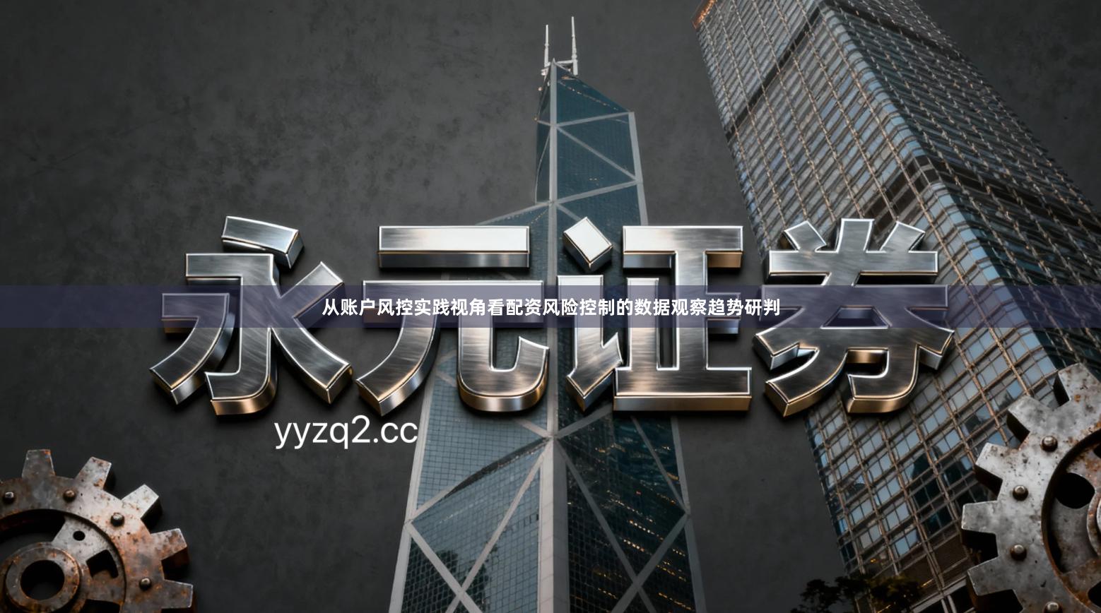 从账户风控实践视角看配资风险控制的数据观察趋势研判