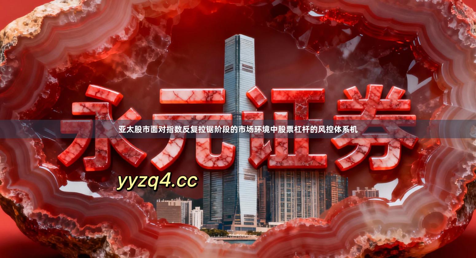 亚太股市面对指数反复拉锯阶段的市场环境中股票杠杆的风控体系机