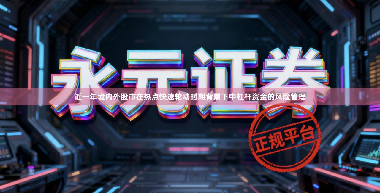 近一年境内外股市在热点快速轮动时期背景下中杠杆资金的风险管理