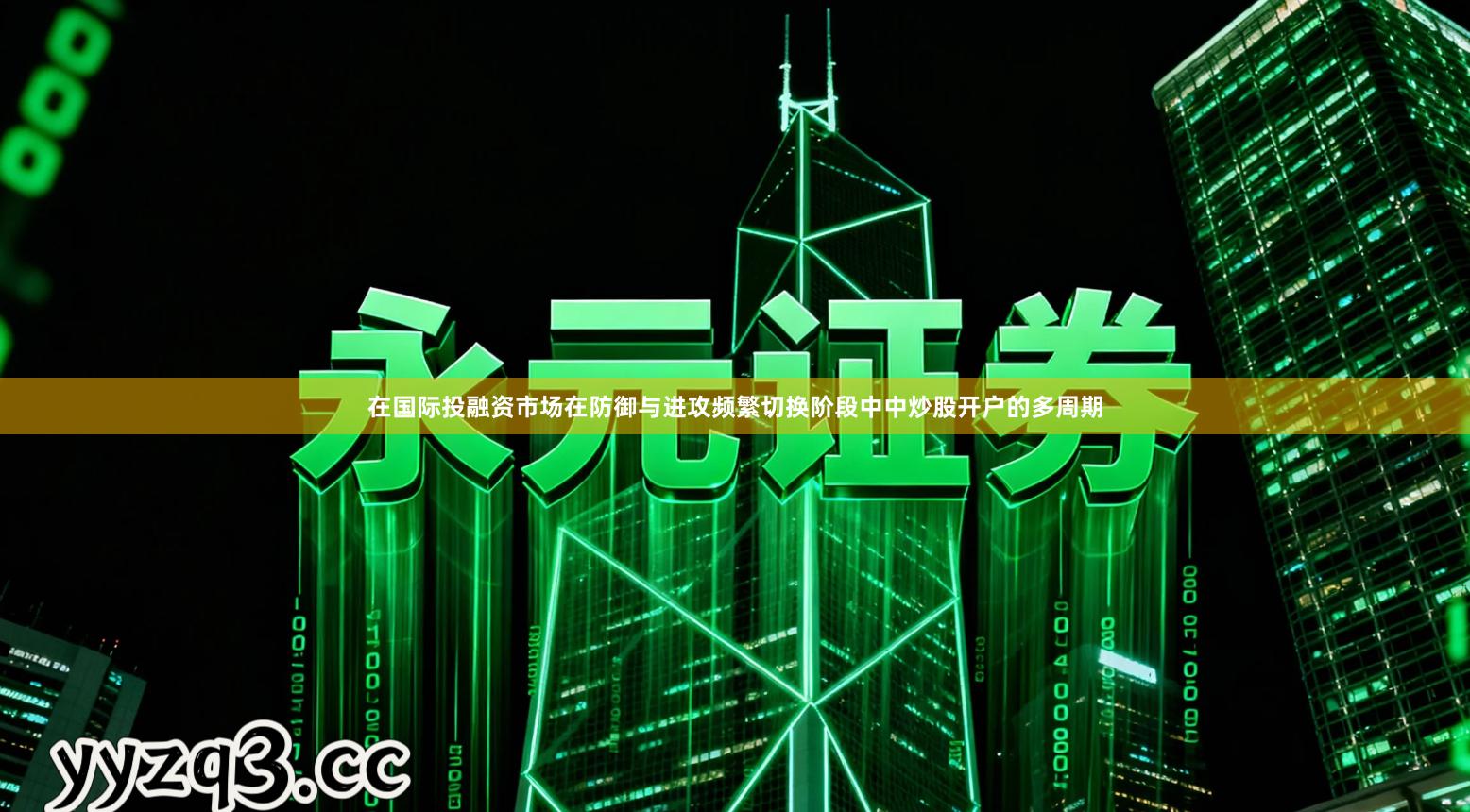 在国际投融资市场在防御与进攻频繁切换阶段中中炒股开户的多周期