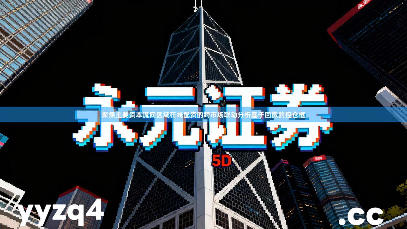 聚焦主要资本流向区域在线配资的跨市场联动分析基于回撤的控仓框