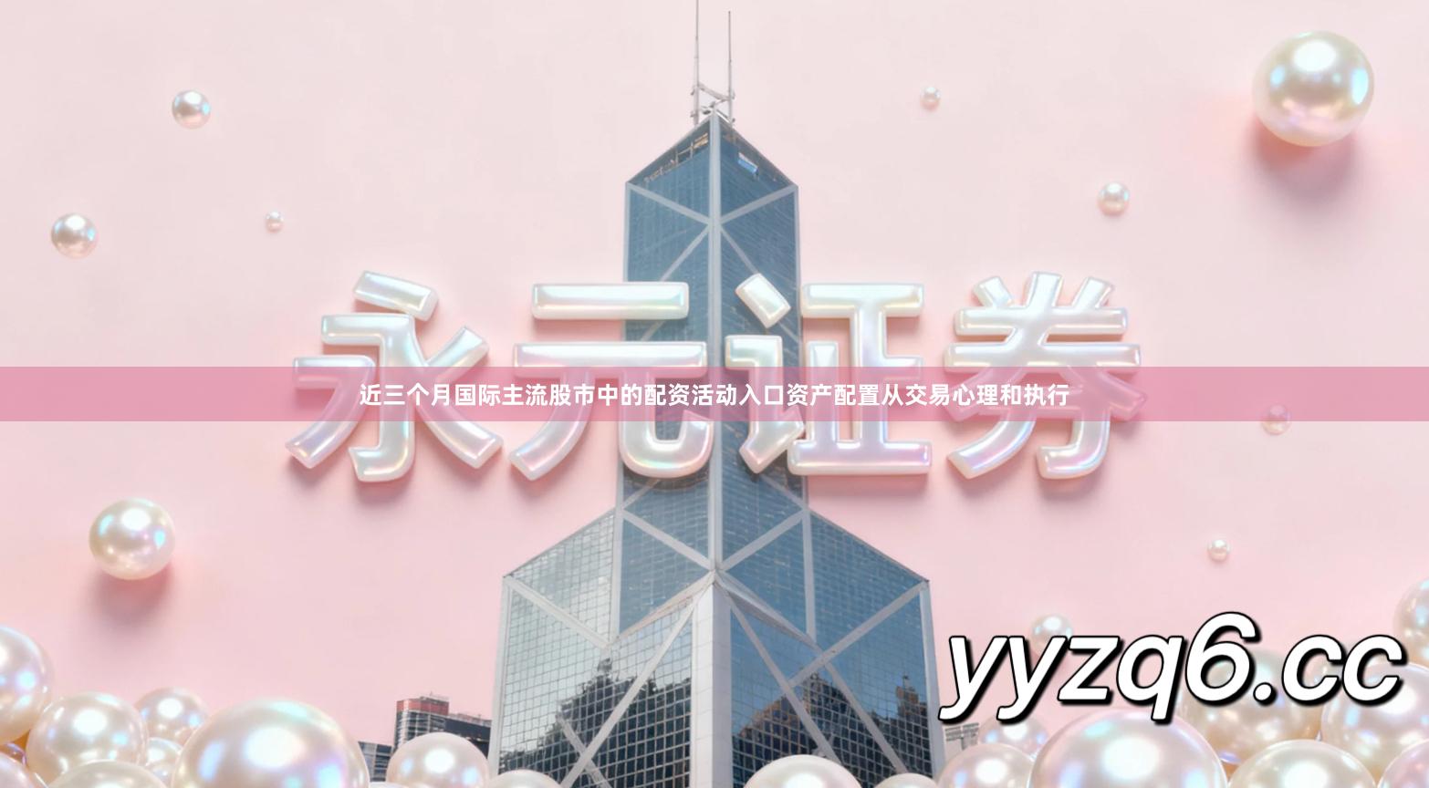 近三个月国际主流股市中的配资活动入口资产配置从交易心理和执行