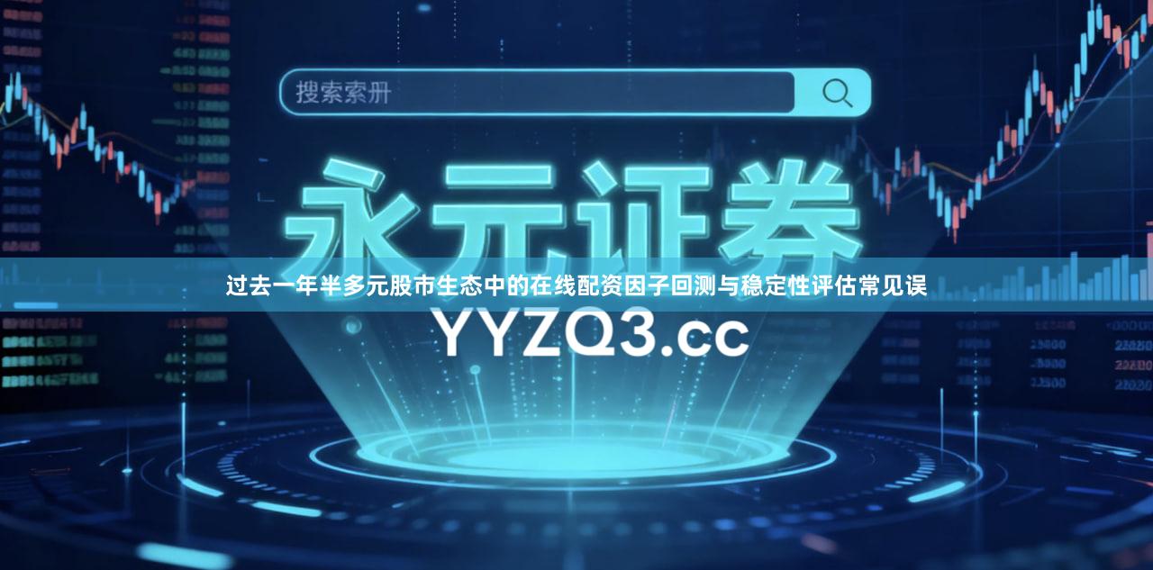 过去一年半多元股市生态中的在线配资因子回测与稳定性评估常见误