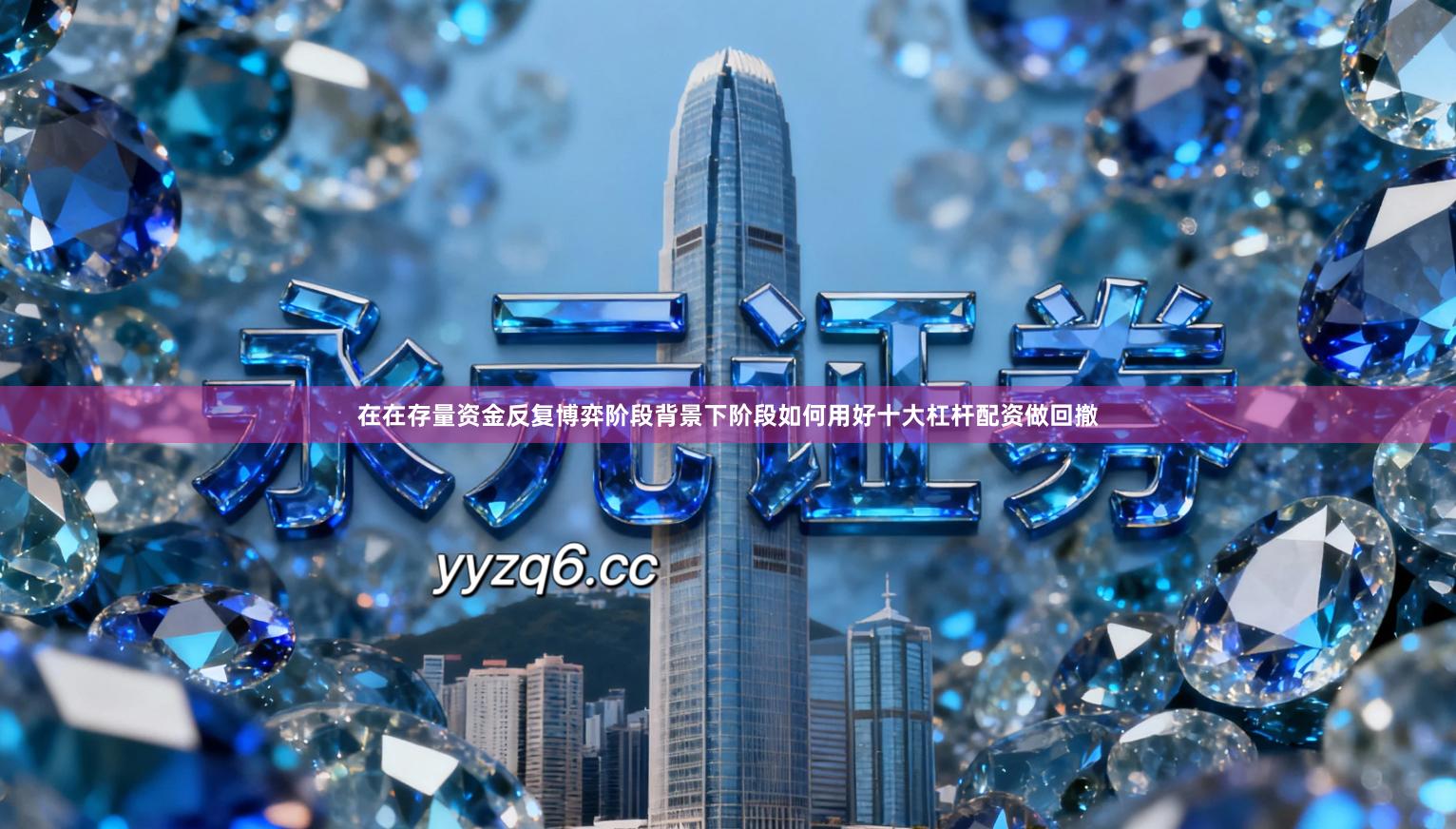 在在存量资金反复博弈阶段背景下阶段如何用好十大杠杆配资做回撤