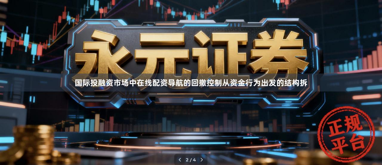 国际投融资市场中在线配资导航的回撤控制从资金行为出发的结构拆