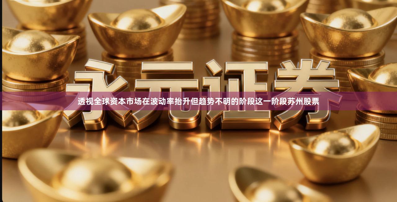 透视全球资本市场在波动率抬升但趋势不明的阶段这一阶段苏州股票
