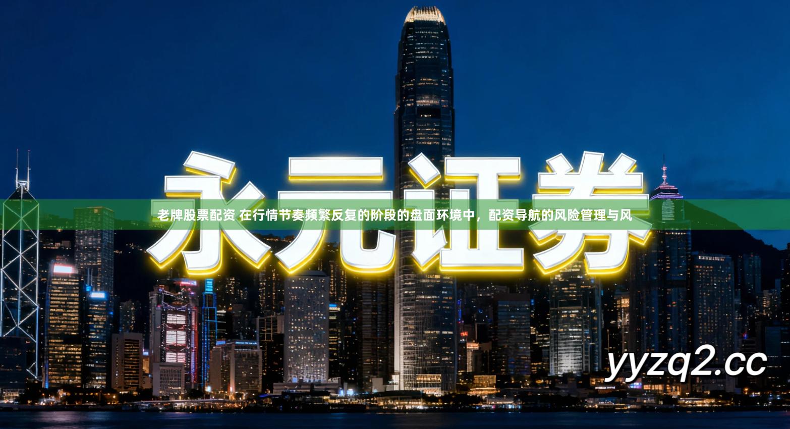 老牌股票配资 在行情节奏频繁反复的阶段的盘面环境中，配资导航的风险管理与风