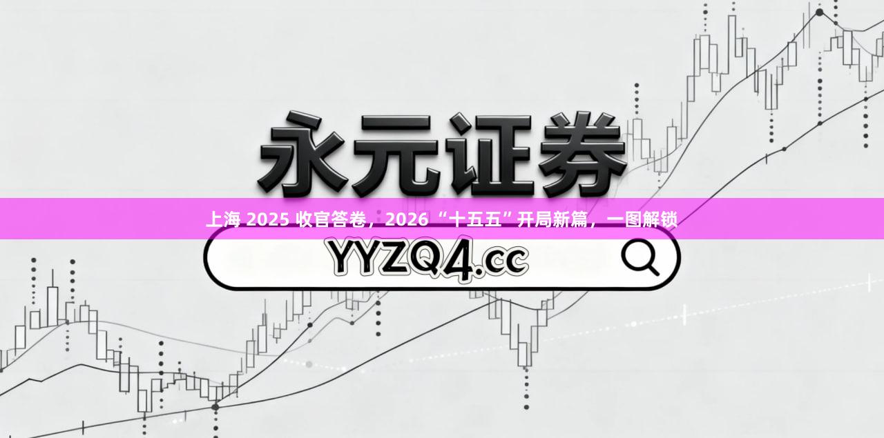上海 2025 收官答卷，2026 “十五五”开局新篇，一图解锁