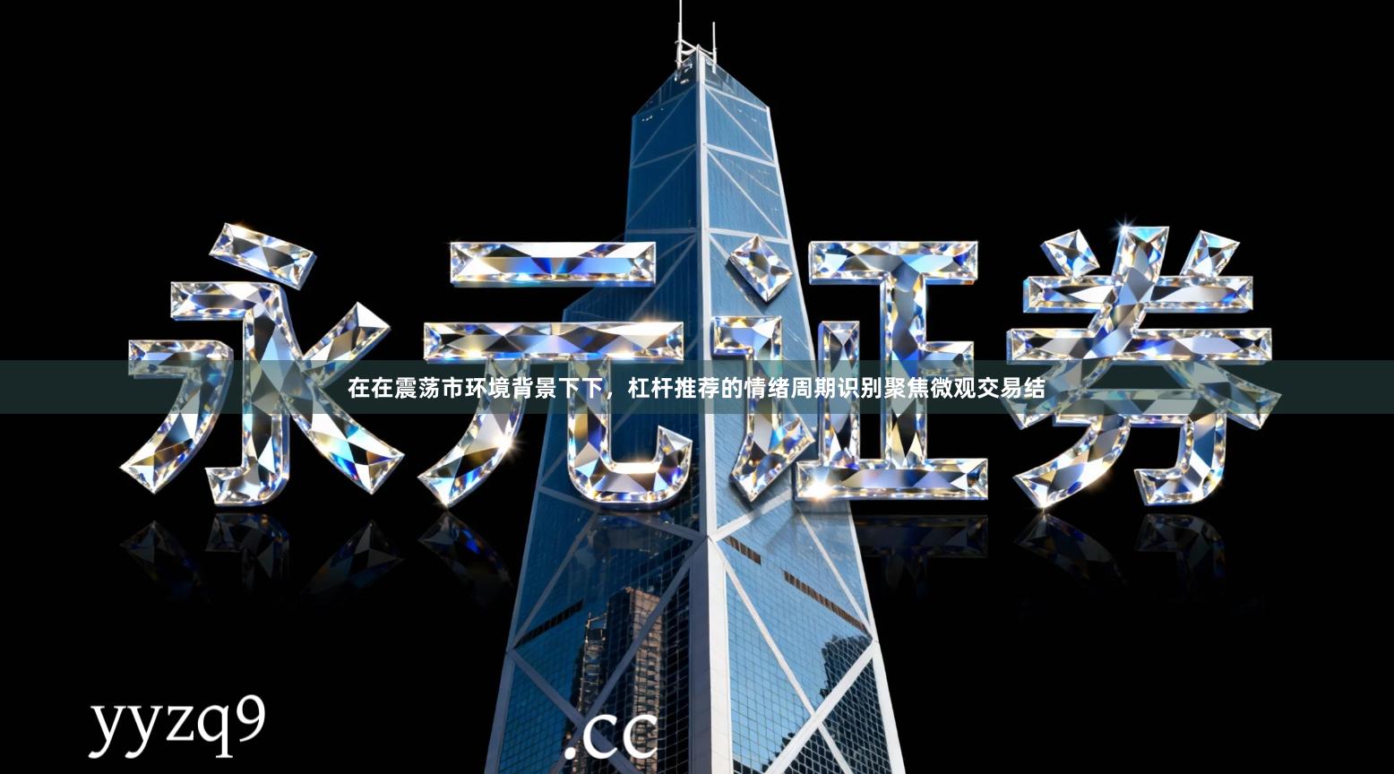 在在震荡市环境背景下下，杠杆推荐的情绪周期识别聚焦微观交易结