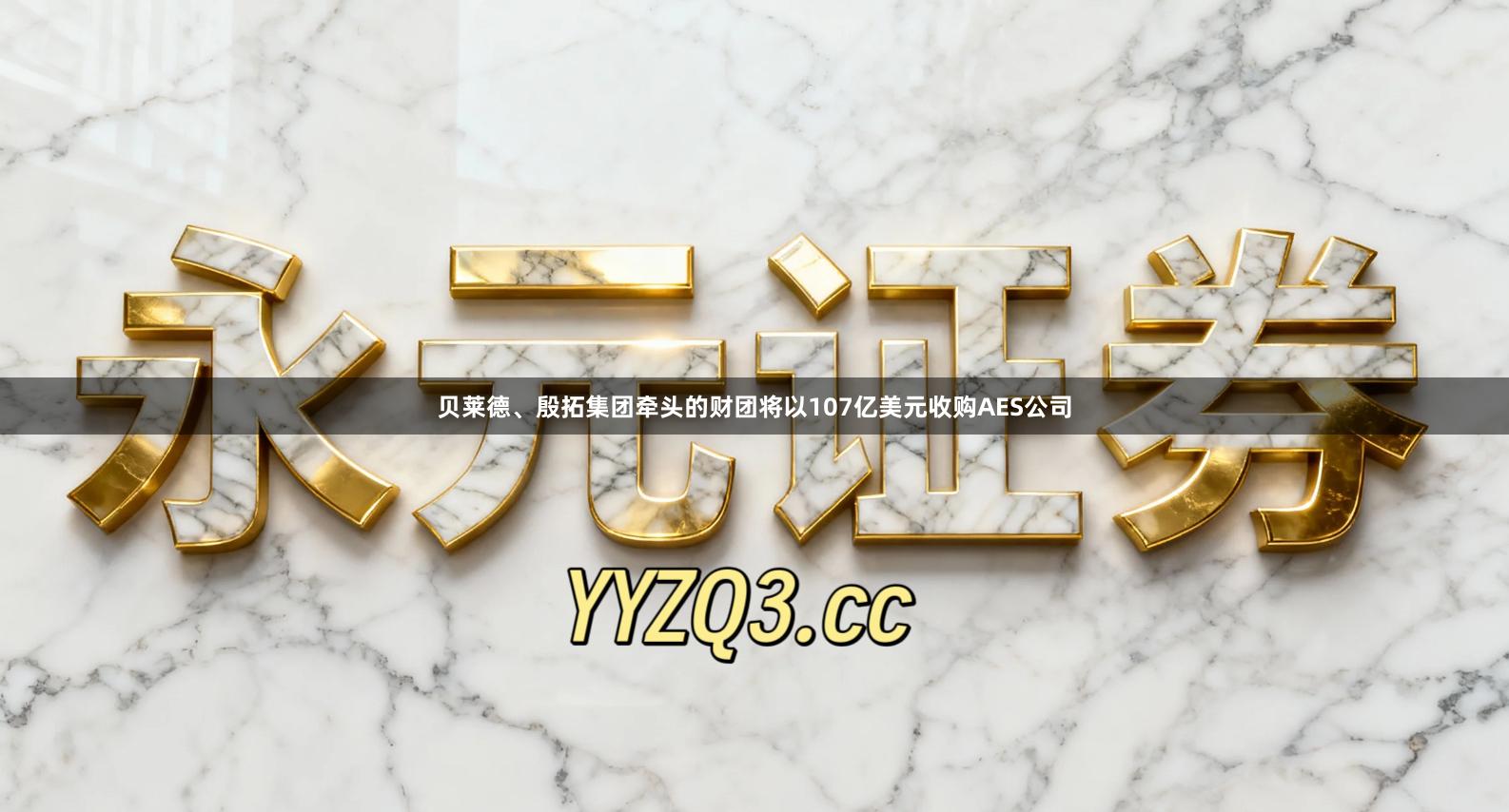 贝莱德、殷拓集团牵头的财团将以107亿美元收购AES公司