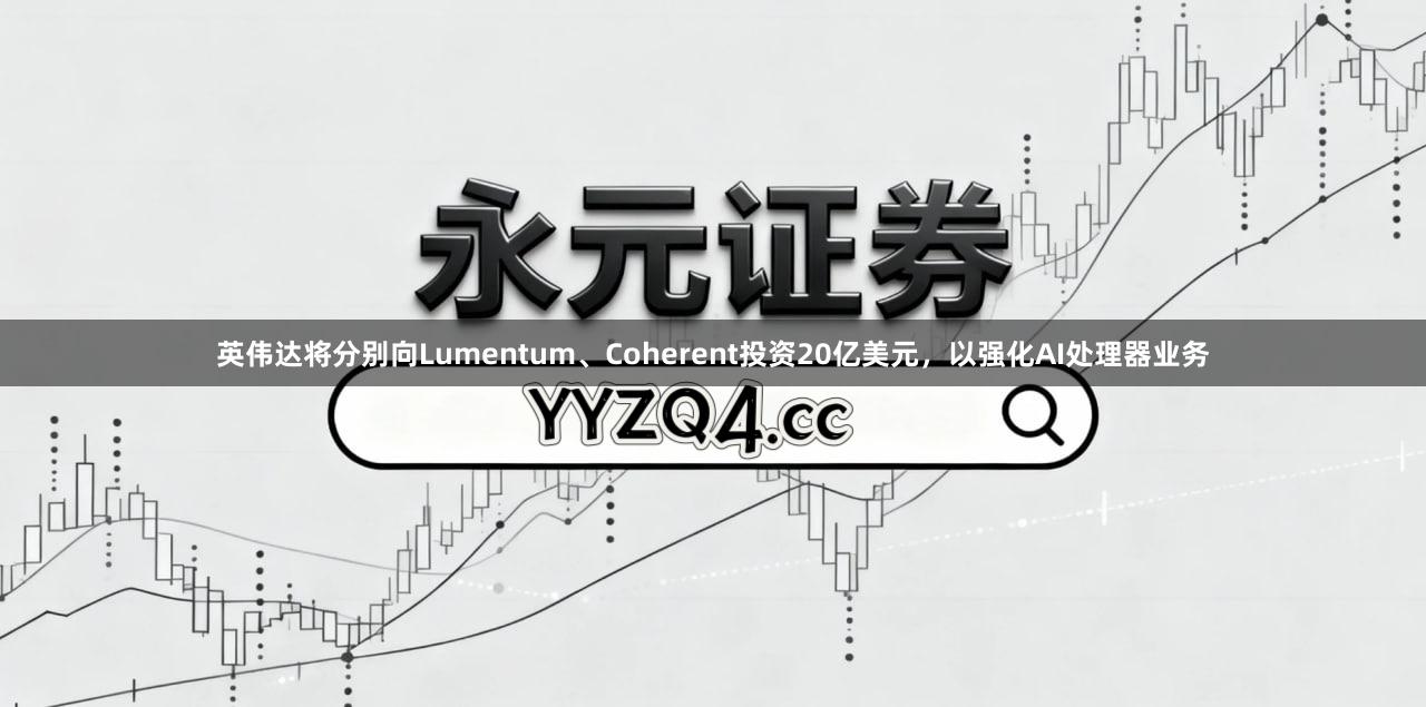 英伟达将分别向Lumentum、Coherent投资20亿美元，以强化AI处理器业务