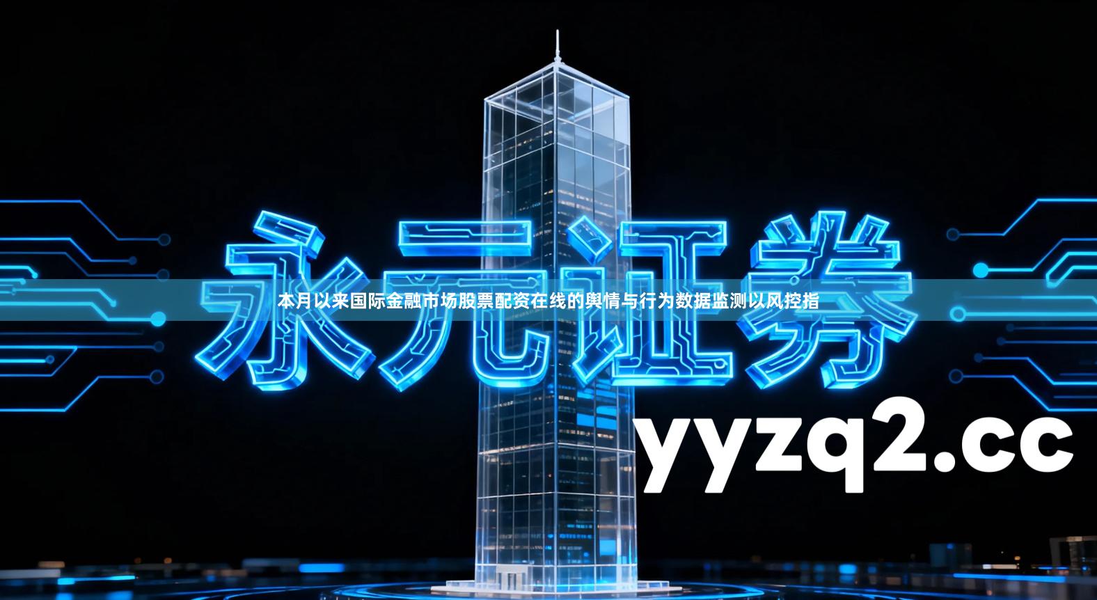 本月以来国际金融市场股票配资在线的舆情与行为数据监测以风控指