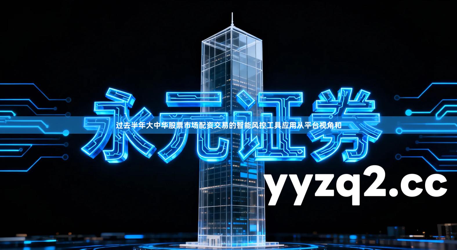 过去半年大中华股票市场配资交易的智能风控工具应用从平台视角和