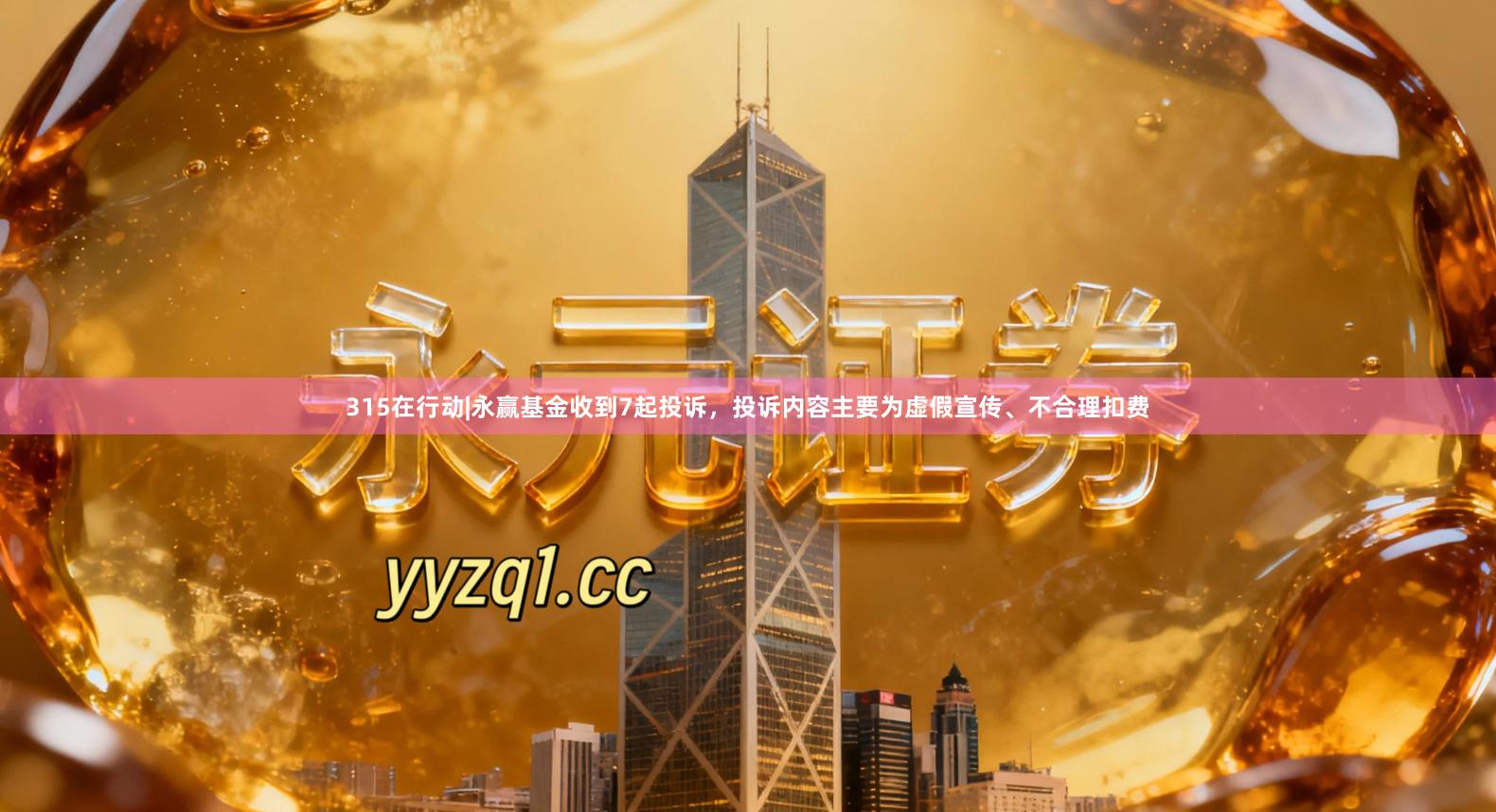 315在行动|永赢基金收到7起投诉，投诉内容主要为虚假宣传、不合理扣费