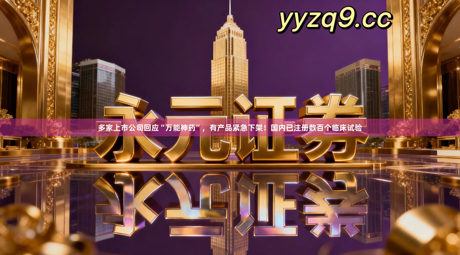 多家上市公司回应“万能神药”，有产品紧急下架！国内已注册数百个临床试验